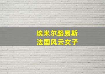 埃米尔路易斯 法国风云女子